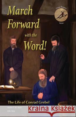 March Forward with the Word!: The Life of Conrad Grebel Andrew V. St Mike Atnip 9781680010060 Sermon on the Mount Publishing - książka