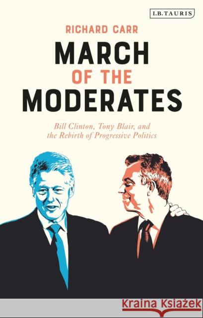 March of the Moderates: Bill Clinton, Tony Blair, and the Rebirth of Progressive Politics Richard Carr 9781788317344 I. B. Tauris & Company - książka