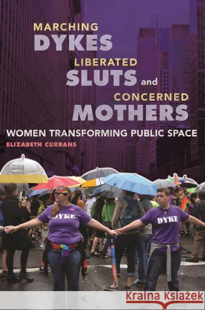 Marching Dykes, Liberated Sluts, and Concerned Mothers: Women Transforming Public Space Elizabeth Currans 9780252041259 University of Illinois Press - książka