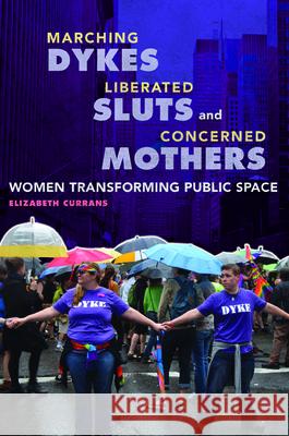 Marching Dykes, Liberated Sluts, and Concerned Mothers: Women Transforming Public Space Elizabeth Currans 9780252082801 University of Illinois Press - książka