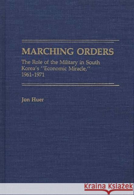 Marching Orders: The Role of the Military in South Korea's Economic Miracle, 1961-1971 Huer, Jon H. 9780313266485 Greenwood Press - książka