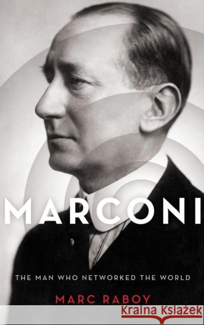 Marconi: The Man Who Networked the World Marc Raboy 9780199313587 Oxford University Press, USA - książka