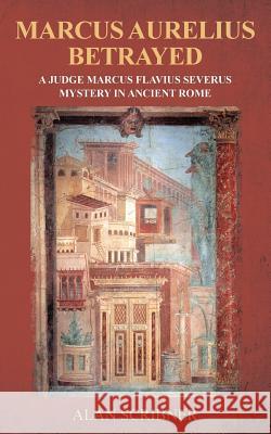 Marcus Aurelius Betrayed: A Judge Marcus Flavius Severus Mystery in Ancient Rome Alan Scribner 9781500522858 Createspace - książka