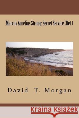 Marcus Aurelius Strong: Secret Service (Ret.) David T. Morgan 9781508618140 Createspace - książka