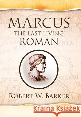 Marcus the Last Living Roman Robert W Barker 9781441524034 Xlibris Us - książka