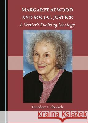 Margaret Atwood and Social Justice: A Writer's Evolving Ideology Theodore F. Sheckels   9781527590984 Cambridge Scholars Publishing - książka