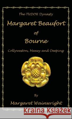 Margaret Beaufort of Bourne, Collyweston, Maxey and Deeping: The Tudor Dynasty Margaret Wainwright 9781839753688 Grosvenor House Publishing Ltd - książka