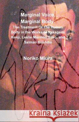 Marginal Voice, Marginal Body: The Treatment of the Human Body in the Works of Nakagami Kenji, Leslie Marmon Silko, and Salman Rushdie Miura, Noriko 9781581121094 Dissertation.com - książka