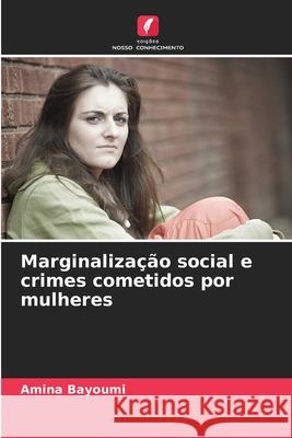 Marginaliza??o social e crimes cometidos por mulheres Amina Bayoumi 9786207656301 Edicoes Nosso Conhecimento - książka