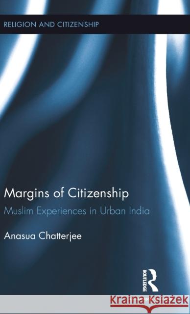 Margins of Citizenship: Muslim Experiences in Urban India Anasua Chatterjee 9781138697492 Routledge Chapman & Hall - książka