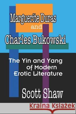 Marguerite Duras and Charles Bukowski: The Yin and Yang of Modern Erotic Literature Scott Shaw 9781877792458 Buddha Rose Publications - książka