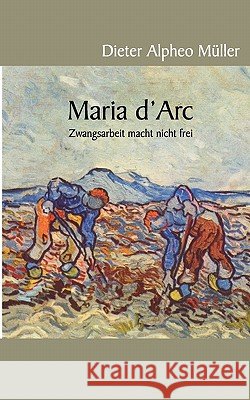 Maria d'Arc: Zwangsarbeit macht nicht frei Dieter Alpheo Müller 9783833468902 Books on Demand - książka