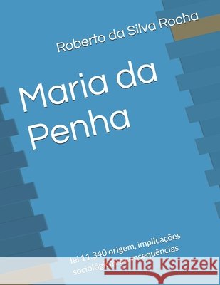 Maria da Penha: lei 11.340 origem, implicações sociológicas e consequências Roberto Silva 9798714957871 Independently Published - książka