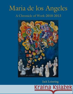 Maria de los Angeles, A Chronicle of Work, 2010-2013 Jack Leissring 9781304113405 Lulu.com - książka