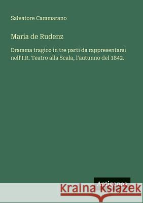 Maria de Rudenz: Dramma tragico in tre parti da rappresentarsi nell'I.R. Teatro alla Scala, l'autunno del 1842. Salvatore Cammarano 9783563211977 Antigonos Verlag - książka