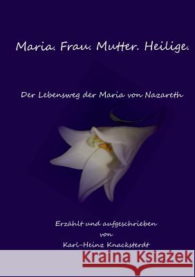 Maria. Frau. Mutter. Heilige.: Der Lebensweg der Maria von Nazareth Knacksterdt, Karl-Heinz 9783738601640 Books on Demand - książka