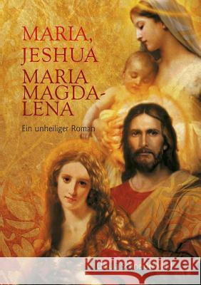 Maria, Jeshua, Maria Magdalena: Ein unheiliger Roman Schneiderwind, Ursula 9783739277028 Books on Demand - książka