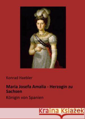 Maria Josefa Amalia - Herzogin zu Sachsen : Königin von Spanien Haebler, Konrad 9783944822877 Saxoniabuch.de - książka