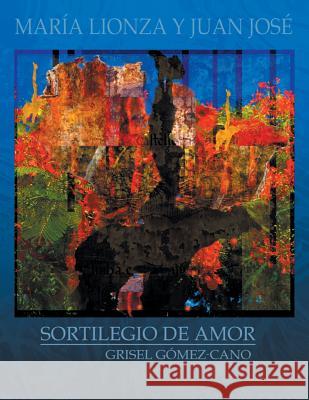 Maria Lionza y Juan Jose: Sortilegio de Amor Grisel Gomez Cano 9781483626628 Xlibris Corporation - książka