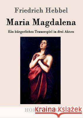Maria Magdalena: Ein bürgerliches Trauerspiel in drei Akten Friedrich Hebbel 9783843044721 Hofenberg - książka
