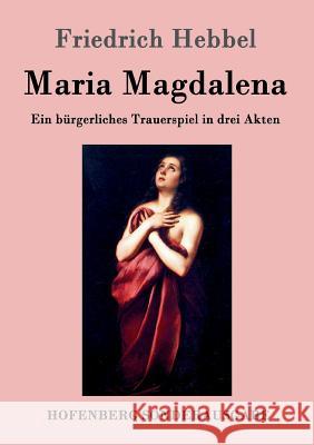 Maria Magdalena: Ein bürgerliches Trauerspiel in drei Akten Friedrich Hebbel 9783843099004 Hofenberg - książka