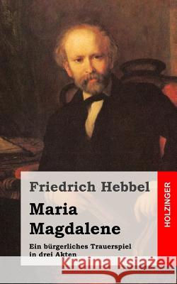 Maria Magdalene: Ein bürgerliches Trauerspiel in drei Akten Hebbel, Friedrich 9781482557824 Createspace - książka