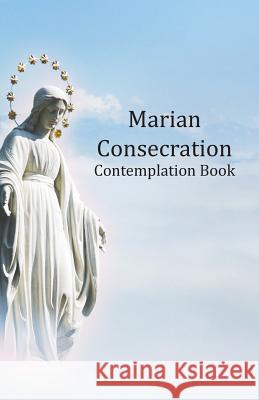 Marian Consecration Contemplation Book: Pondering and Growing in the Catholic Faith Teresa S. Trujillo Barbara N. Collins 9781974154104 Createspace Independent Publishing Platform - książka