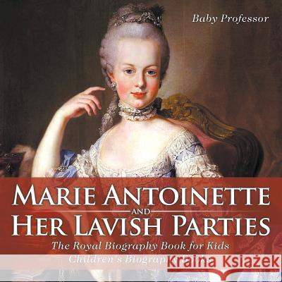 Marie Antoinette and Her Lavish Parties - The Royal Biography Book for Kids Children's Biography Books Baby Professor   9781541913752 Baby Professor - książka
