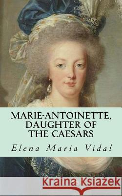 Marie-Antoinette, Daughter of the Caesars: Her Life, Her Times, Her Legacy Elena Maria Vidal 9781530934485 Createspace Independent Publishing Platform - książka