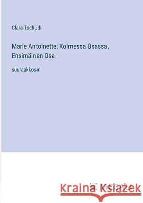 Marie Antoinette; Kolmessa Osassa, Ensim?inen Osa: suuraakkosin Clara Tschudi 9783387095586 Megali Verlag - książka