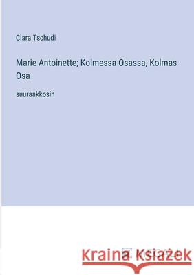 Marie Antoinette; Kolmessa Osassa, Kolmas Osa: suuraakkosin Clara Tschudi 9783387095784 Megali Verlag - książka