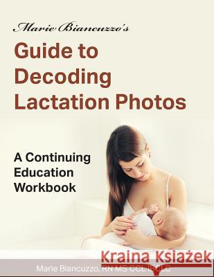 Marie Biancuzzo's Guide to Decoding Lactation Photos: A Continuing Education Workbook 1st Ed Biancuzzo, Marie 9781931048606 Gold Standard Publishing - książka