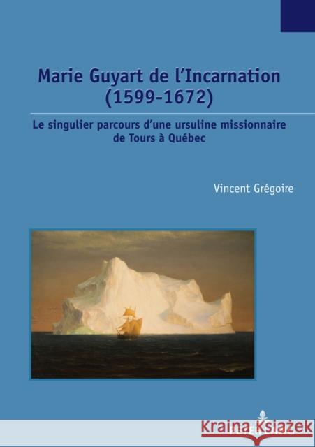 Marie Guyart de l’Incarnation (1599–1672): Le singulier parcours d’une ursuline missionnaire de Tours à Québec Vincent Grégoire 9782807619517 Peter Lang (JL) - książka