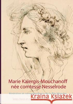 Marie Kalergis-Mouchanoff, née Nesselrode: Itinéraires et correspondance de la Fée blanche Mara, La 9782322131310 Books on Demand - książka