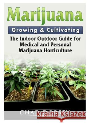 Marijuana Growing & Cultivating: The Indoor Outdoor Guide for Medical and Personal Marijuana Horticulture Chad Dorsey 9780359159093 Abbott Properties - książka