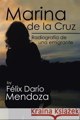 Marina de la Cruz: Radiografía de una emigrante Mendoza, Félix Darío 9781524576790 Xlibris - książka