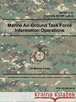 Marine Air-Ground Task Force Information Operations (MCWP 3-32) (Formerly MCWP 3-40.4) Us Marine Corps 9780359014972 Lulu.com - książka