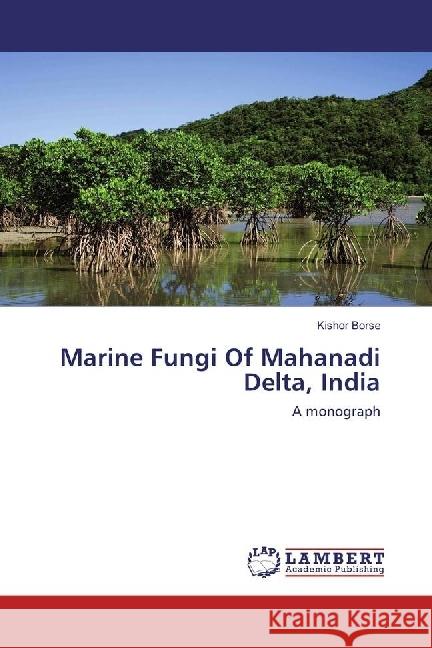Marine Fungi Of Mahanadi Delta, India : A monograph Borse, Kishor 9783330004276 LAP Lambert Academic Publishing - książka