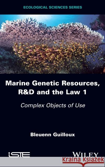 Marine Genetic Resources, R&d and the Law 1: Complex Objects of Use Bleuenn Guilloux 9781786302243 Wiley-Iste - książka