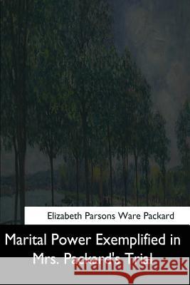 Marital Power Exemplified in Mrs. Packard's Trial Elizabeth Parsons Ware Packard 9781544647173 Createspace Independent Publishing Platform - książka