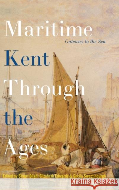 Maritime Kent Through the Ages: Gateway to the Sea Stuart Bligh Elizabeth Edwards Sheila Sweetinburgh 9781783276257 Boydell Press - książka