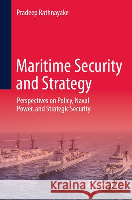 Maritime Security and Strategy: Perspectives on Policy, Naval Power, and Strategic Security Pradeep Rathnayake 9789819521647 Springer - książka
