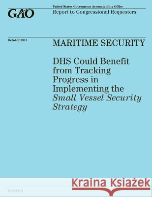 MARITIME SECURITY DHS Could Benefit from Tracking Progress in Implementing the Small Vessel Security Strategy United States Government Accountability 9781502986245 Createspace - książka