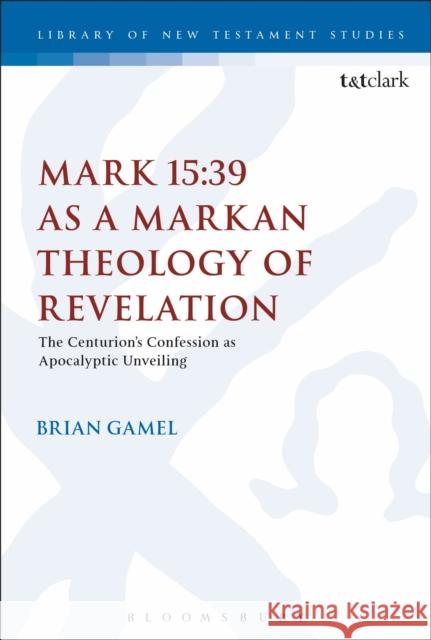 Mark 15:39 as a Markan Theology of Revelation: The Centurion's Confession as Apocalyptic Unveiling Gamel, Brian K. 9780567673435 T & T Clark International - książka