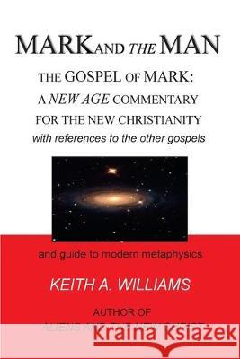 MARK and the MAN: The Gospel of Mark: a New Age Commentary for the new Christianity Keith A. Williams 9781540465405 Createspace Independent Publishing Platform - książka