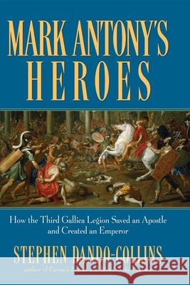 Mark Antony's Heroes: How the Third Gallica Legion Saved an Apostle and Created an Emperor Stephen Dando-Collins 9780470224533 John Wiley & Sons - książka