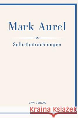 Mark Aurel: Selbstbetrachtungen. Vollst?ndige Neuausgabe.: In der ?bersetzung von Albert Wittstock. Mark Aurel Marc Aurel Marcus Aurelius 9783753800387 Liwi Literatur- Und Wissenschaftsverlag - książka