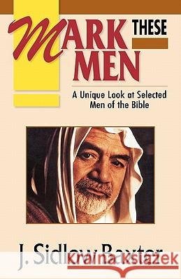 Mark These Men: A Unique Look at Selected Men of the Bible J. Sidlow Baxter 9780825421976 Kregel Publications - książka