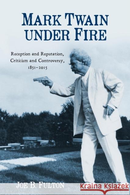 Mark Twain Under Fire: Reception and Reputation, Criticism and Controversy, 1851-2015 Joe B. Fulton 9781640140349 Camden House - książka