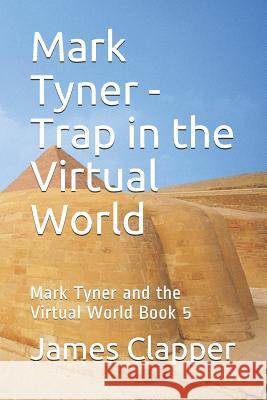 Mark Tyner - Trap in the Virtual World: Mark Tyner and the Virtual World Book 5 James Clapper 9781718066564 Independently Published - książka